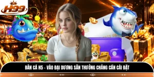 Bắn Cá H5 - Vào Đại Dương Săn Thưởng Chẳng Cần Cài Đặt