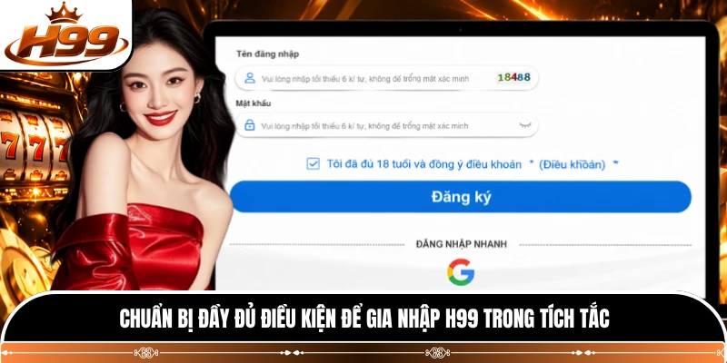 Chuẩn bị đầy đủ điều kiện để gia nhập H99 trong tích tắc