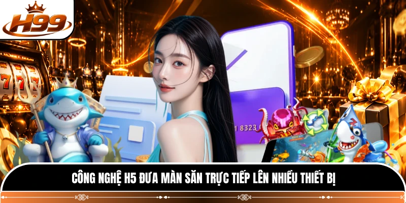 Công nghệ H5 đưa màn săn trực tiếp lên nhiều thiết bị