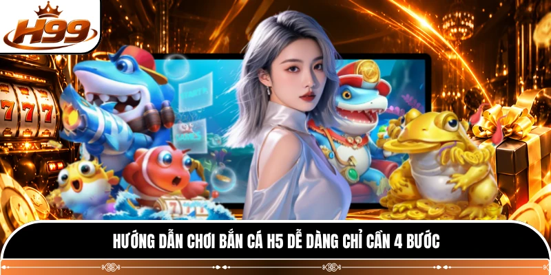Hướng dẫn chơi bắn cá H5 dễ dàng chỉ cần 4 bước