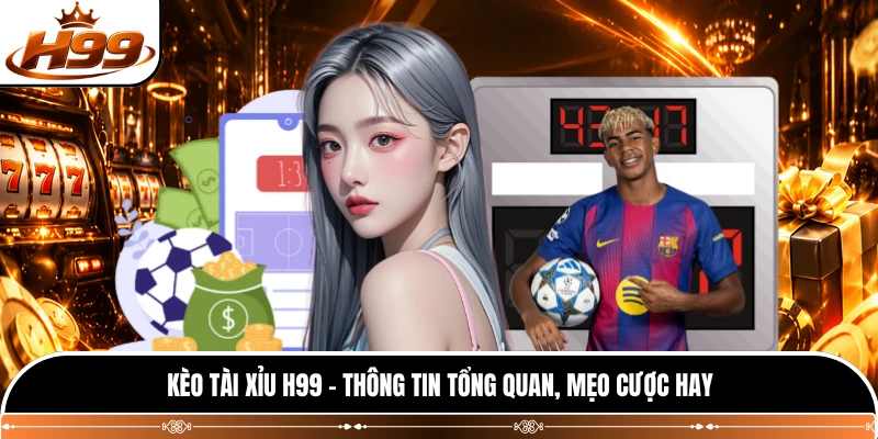 Kèo Tài Xỉu H99 - Thông Tin Tổng Quan, Mẹo Cược Hay 