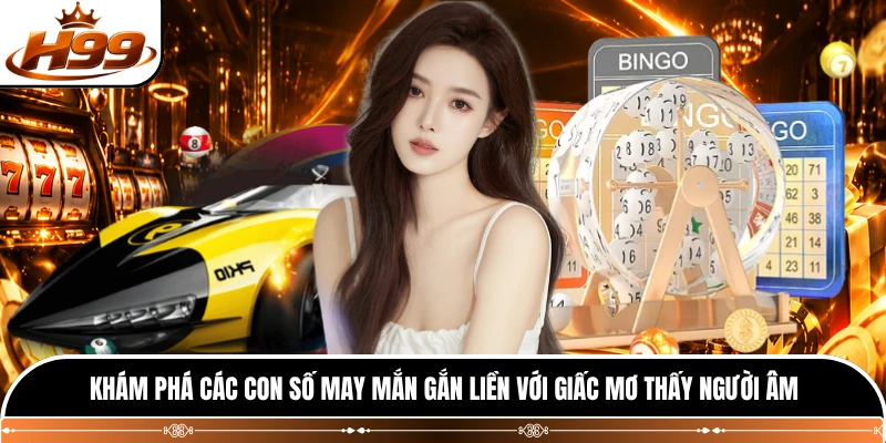 Khám phá các con số may mắn gắn liền với giấc mơ thấy người âm 