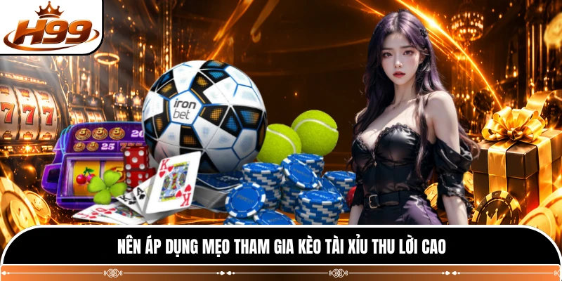 Nên áp dụng mẹo tham gia kèo Tài Xỉu thu lời cao