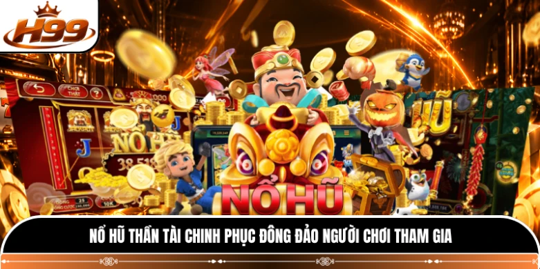 Nổ hũ Thần Tài chinh phục đông đảo người chơi tham gia