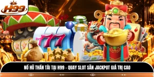 Nổ Hũ Thần Tài Tại H99 - Quay Slot Săn Jackpot Giá Trị Cao