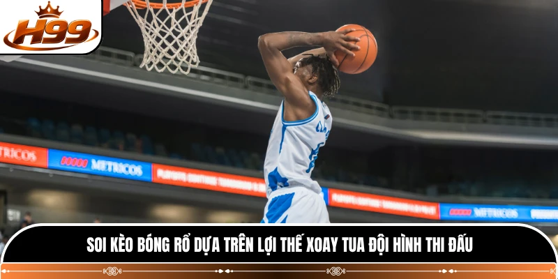 Soi kèo bóng rổ dựa trên lợi thế xoay tua đội hình thi đấu